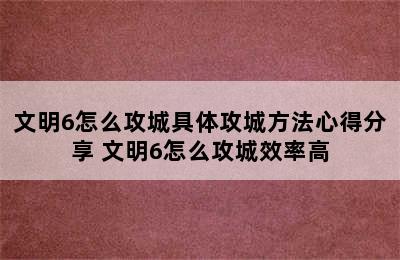 文明6怎么攻城具体攻城方法心得分享 文明6怎么攻城效率高